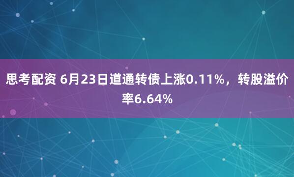 思考配资 6月23日道通转债上涨0.11%，转股溢价率6.64%