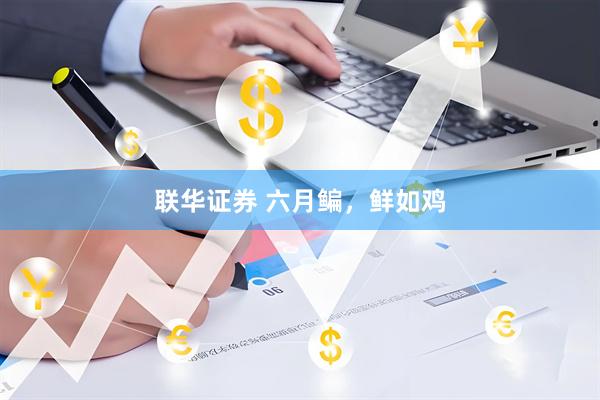 联华证券 六月鳊，鲜如鸡