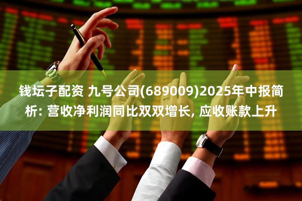 钱坛子配资 九号公司(689009)2025年中报简析: 营收净利润同比双双增长, 应收账款上升