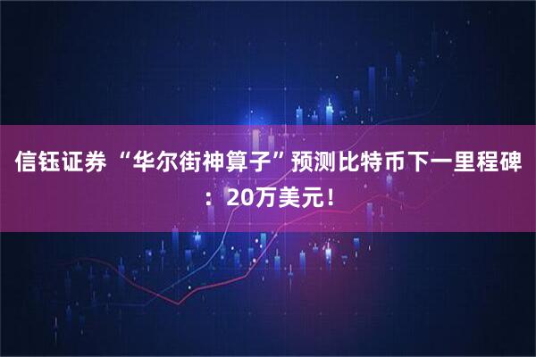 信钰证券 “华尔街神算子”预测比特币下一里程碑：20万美元！