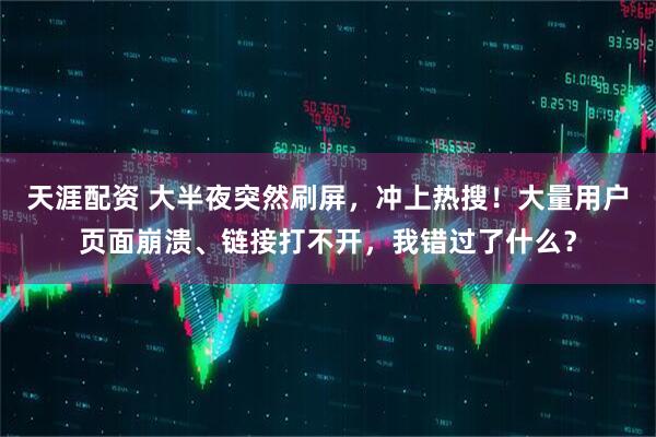 天涯配资 大半夜突然刷屏，冲上热搜！大量用户页面崩溃、链接打不开，我错过了什么？