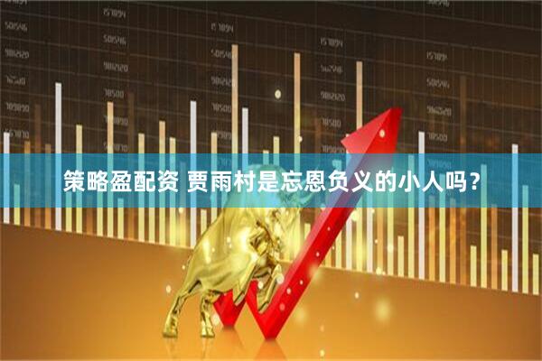策略盈配资 贾雨村是忘恩负义的小人吗？