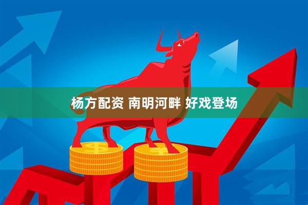 杨方配资 南明河畔 好戏登场